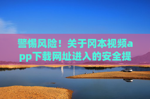 警惕风险！关于冈本视频app下载网址进入的安全提示与合规指南