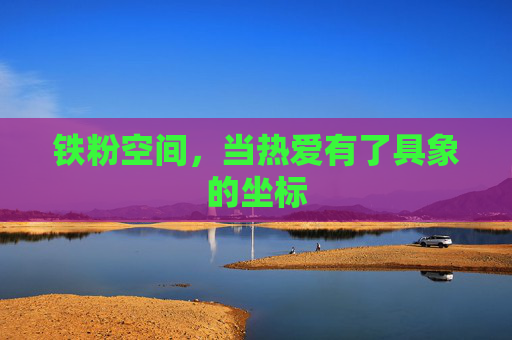 铁粉空间，当热爱有了具象的坐标