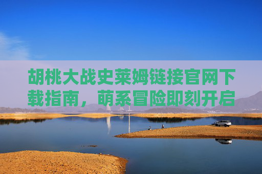 胡桃大战史莱姆链接官网下载指南,萌系冒险即刻开启! 胡桃大战史莱姆链接官网下载指南,萌系冒险即刻开启!