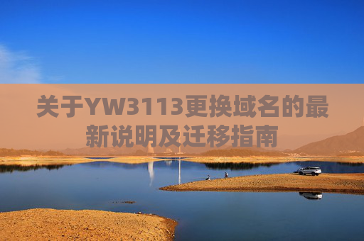 关于YW3113更换域名的最新说明及迁移指南