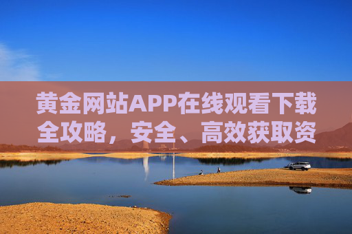 黄金网站APP在线观看下载全攻略，安全、高效获取资源指南