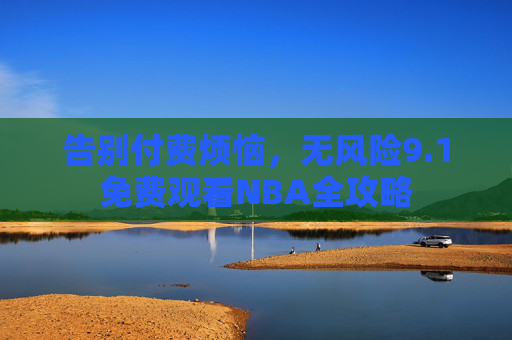 告别付费烦恼,无风险9.1免费观看NBA全攻略 告别付费烦恼,无风险9.1免费观看NBA全攻略