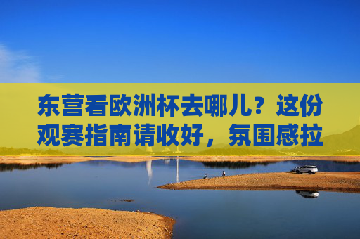 东营看欧洲杯去哪儿?这份观赛指南请收好,氛围感拉满! 东营看欧洲杯去哪儿?这份观赛指南请收好,氛围感拉满!