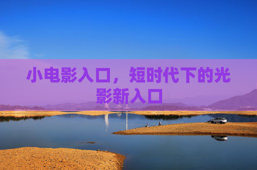 小电影入口，短时代下的光影新入口