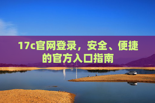 17c官网登录，安全、便捷的官方入口指南