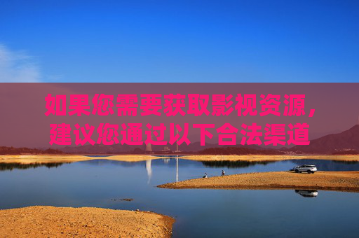 如果您需要获取影视资源,建议您通过以下合法渠道 如果您需要获取影视资源,建议您通过以下合法渠道