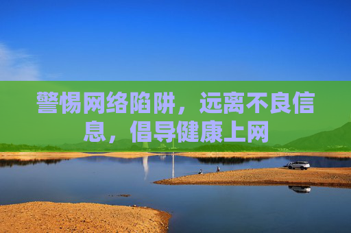 警惕网络陷阱,远离不良信息,倡导健康上网 警惕网络陷阱,远离不良信息,倡导健康上网