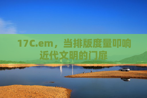 17C.em,当排版度量叩响近代文明的门扉 17C.em,当排版度量叩响近代文明的门扉