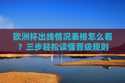 欧洲杯出线情况表格怎么看？三步轻松读懂晋级规则