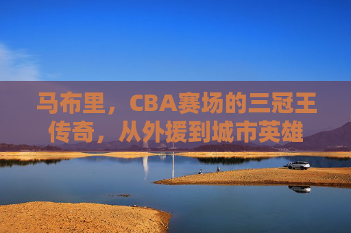 马布里,CBA赛场的三冠王传奇,从外援到城市英雄 马布里,CBA赛场的三冠王传奇,从外援到城市英雄
