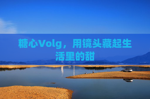 糖心Volg，用镜头藏起生活里的甜