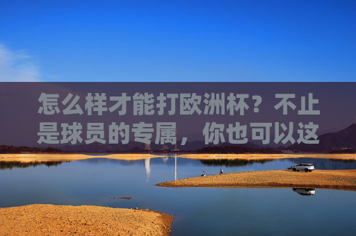 怎么样才能打欧洲杯？不止是球员的专属，你也可以这样上场