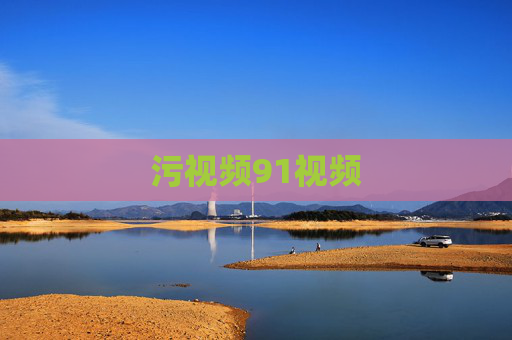 污视频91视频 污视频91视频