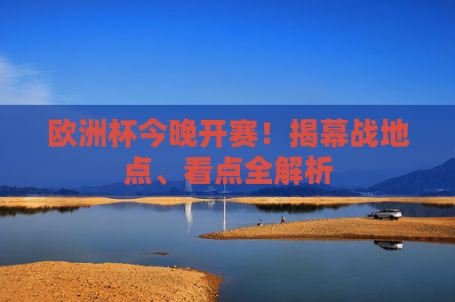欧洲杯今晚开赛！揭幕战地点、看点全解析