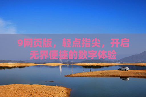 9网页版，轻点指尖，开启无界便捷的数字体验