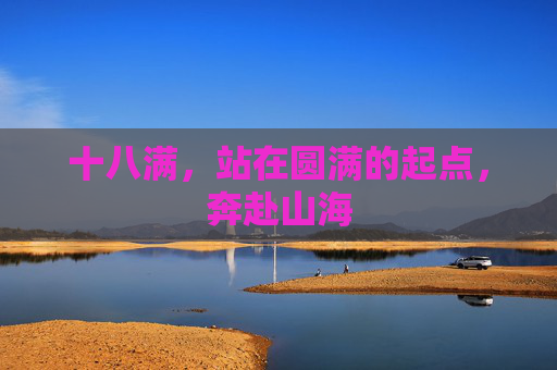 十八满，站在圆满的起点，奔赴山海