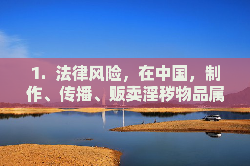 1. 法律风险,在中国,制作、传播、贩卖淫秽物品属于违法犯罪行为,会受到法律的严惩。访问和下载此类内容也可能面临法律责任 1. 法律风险,在中国,制作、传播、贩卖淫秽物品属于违法犯罪行为,会受到法律的严惩。访问和下载此类内容也可能面临法律责任
