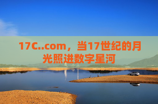 17C..com,当17世纪的月光照进数字星河 17C..com,当17世纪的月光照进数字星河
