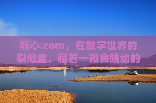 糖心.com,在数字世界的裂缝里,藏着一颗会跳动的甜 糖心.com,在数字世界的裂缝里,藏着一颗会跳动的甜