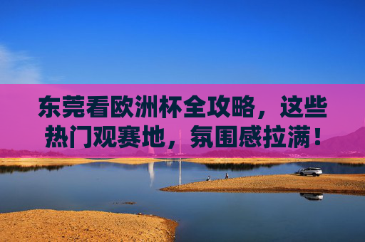 东莞看欧洲杯全攻略,这些热门观赛地,氛围感拉满! 东莞看欧洲杯全攻略,这些热门观赛地,氛围感拉满!