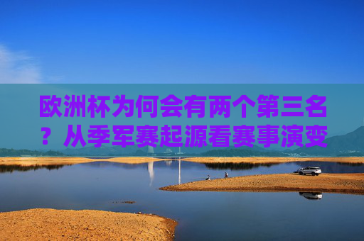 欧洲杯为何会有两个第三名？从季军赛起源看赛事演变