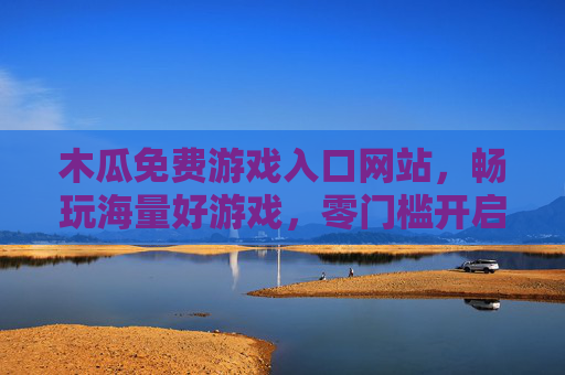 木瓜免费游戏入口网站,畅玩海量好游戏,零门槛开启轻松娱乐时光 木瓜免费游戏入口网站,畅玩海量好游戏,零门槛开启轻松娱乐时光