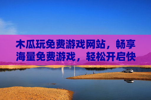 木瓜玩免费游戏网站，畅享海量免费游戏，轻松开启快乐时光