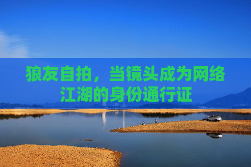狼友自拍，当镜头成为网络江湖的身份通行证