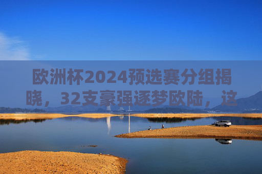 欧洲杯2024预选赛分组揭晓,32支豪强逐梦欧陆,这些广告词点燃你的足球DNA! 欧洲杯2024预选赛分组揭晓,32支豪强逐梦欧陆,这些广告词点燃你的足球DNA!