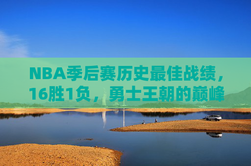 NBA季后赛历史最佳战绩，16胜1负，勇士王朝的巅峰绝唱