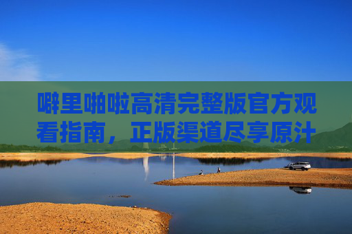 噼里啪啦高清完整版官方观看指南,正版渠道尽享原汁原味体验 噼里啪啦高清完整版官方观看指南,正版渠道尽享原汁原味体验