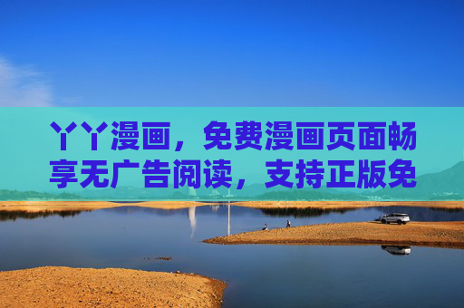 丫丫漫画,免费漫画页面畅享无广告阅读,支持正版免费下载 丫丫漫画,免费漫画页面畅享无广告阅读,支持正版免费下载