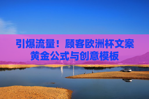 引爆流量！顾客欧洲杯文案黄金公式与创意模板