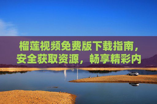 榴莲视频免费版下载指南,安全获取资源,畅享精彩内容 榴莲视频免费版下载指南,安全获取资源,畅享精彩内容