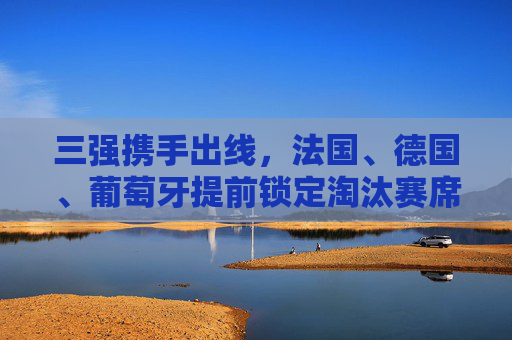 三强携手出线,法国、德国、葡萄牙提前锁定淘汰赛席位,欧洲杯战火升级 三强携手出线,法国、德国、葡萄牙提前锁定淘汰赛席位,欧洲杯战火升级