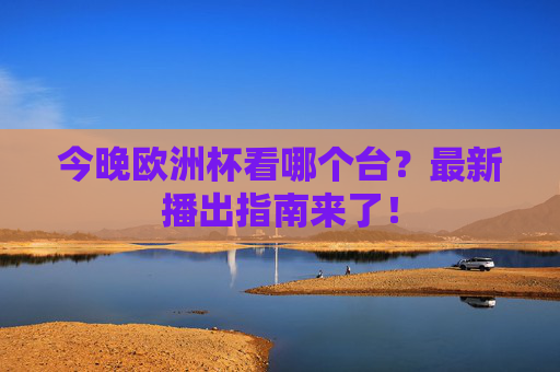 今晚欧洲杯看哪个台?最新播出指南来了! 今晚欧洲杯看哪个台?最新播出指南来了!