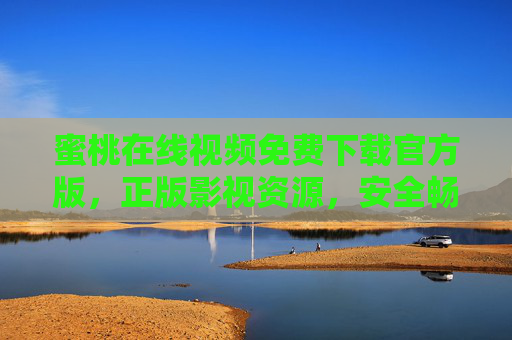 蜜桃在线视频免费下载官方版,正版影视资源,安全畅享无广告 蜜桃在线视频免费下载官方版,正版影视资源,安全畅享无广告