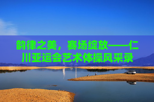 韵律之美,赛场绽放——仁川亚运会艺术体操风采录 韵律之美,赛场绽放——仁川亚运会艺术体操风采录