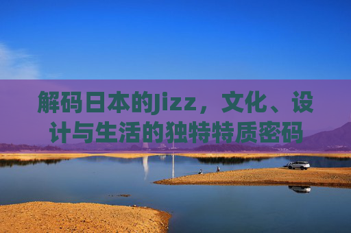 解码日本的Jizz，文化、设计与生活的独特特质密码