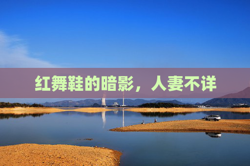 红舞鞋的暗影,人妻不详 红舞鞋的暗影,人妻不详