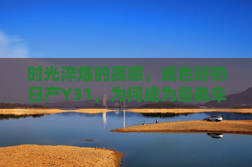 时光淬炼的质感,成色好的日产Y31,为何成为经典车市场的硬通货? 时光淬炼的质感,成色好的日产Y31,为何成为经典车市场的硬通货?