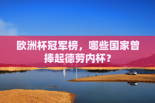 欧洲杯冠军榜,哪些国家曾捧起德劳内杯? 欧洲杯冠军榜,哪些国家曾捧起德劳内杯?