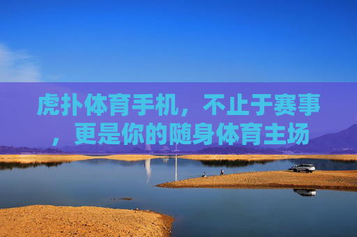 虎扑体育手机,不止于赛事,更是你的随身体育主场 虎扑体育手机,不止于赛事,更是你的随身体育主场