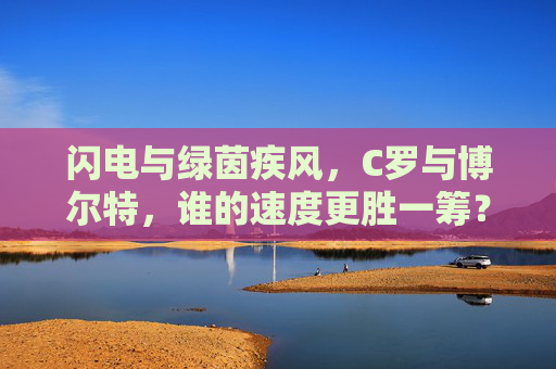 闪电与绿茵疾风，C罗与博尔特，谁的速度更胜一筹？