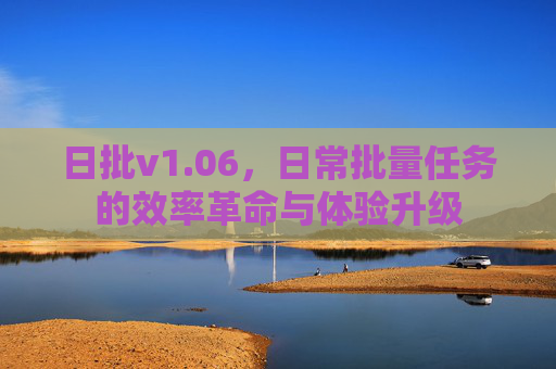 日批v1.06，日常批量任务的效率革命与体验升级