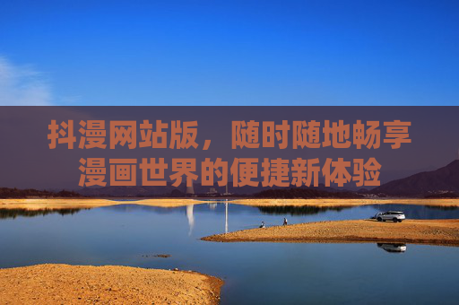 抖漫网站版，随时随地畅享漫画世界的便捷新体验