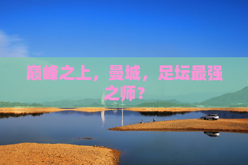 巅峰之上,曼城,足坛最强之师? 巅峰之上,曼城,足坛最强之师?