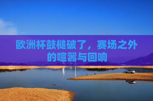 欧洲杯鼓槌破了,赛场之外的喧嚣与回响 欧洲杯鼓槌破了,赛场之外的喧嚣与回响