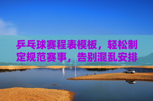 乒乓球赛程表模板,轻松制定规范赛事,告别混乱安排 乒乓球赛程表模板,轻松制定规范赛事,告别混乱安排