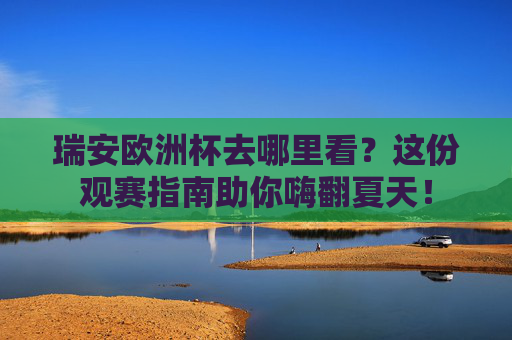瑞安欧洲杯去哪里看?这份观赛指南助你嗨翻夏天! 瑞安欧洲杯去哪里看?这份观赛指南助你嗨翻夏天!